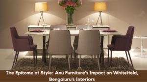 The Epitome of Style Anu Furniture's Impact on Whitefield, Bengaluru's Interiors